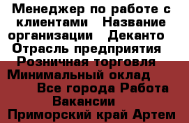 Менеджер по работе с клиентами › Название организации ­ Деканто › Отрасль предприятия ­ Розничная торговля › Минимальный оклад ­ 25 000 - Все города Работа » Вакансии   . Приморский край,Артем г.